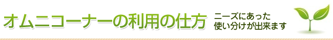 オムニコーナーの利用の仕方 ニーズにあった使い分けが出来ます