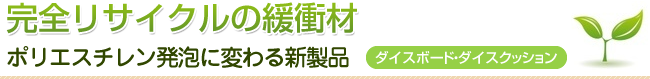 完全リサイクルの緩衝材 ポリエスチレン発泡に変わる新製品 ダイスボード・ダイスクッション